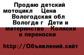 Продаю детский  мотоцикл  › Цена ­ 2 500 - Вологодская обл., Вологда г. Дети и материнство » Коляски и переноски   